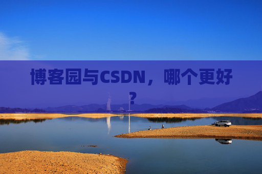 博客园与CSDN，哪个更好？