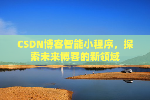 CSDN博客智能小程序，探索未来博客的新领域