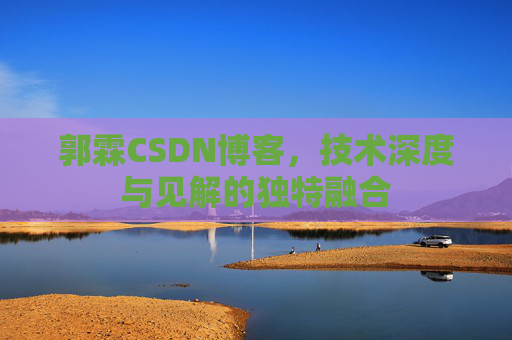 郭霖CSDN博客，技术深度与见解的独特融合